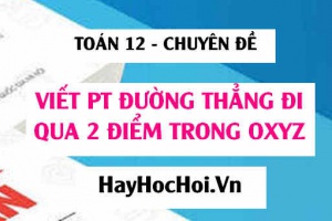 Viết phương trình đường thẳng đi qua 2 điểm A, B trong không gian Oxyz - Toán 12 chuyên đề
